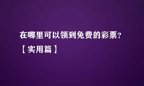 在哪里可以领到免费的彩票？【实用篇】