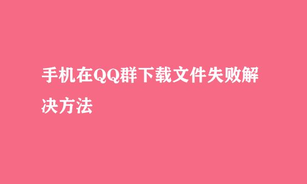 手机在QQ群下载文件失败解决方法