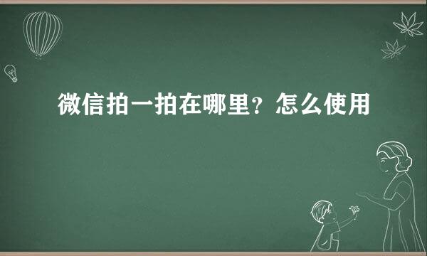 微信拍一拍在哪里？怎么使用