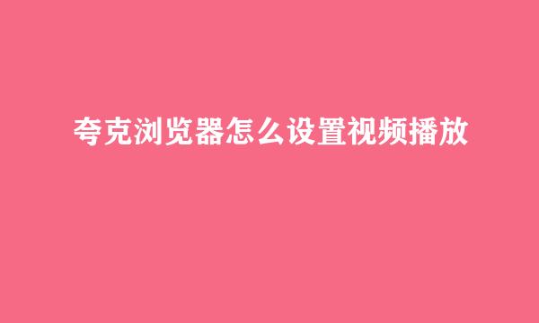 夸克浏览器怎么设置视频播放
