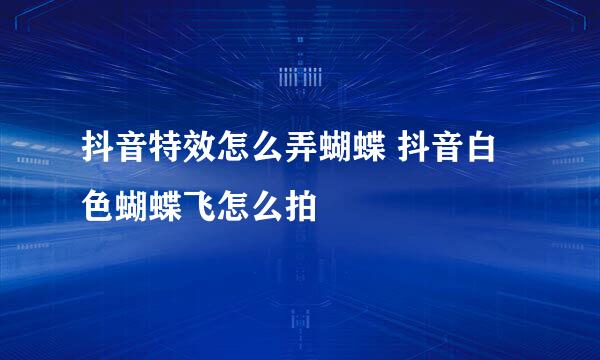 抖音特效怎么弄蝴蝶 抖音白色蝴蝶飞怎么拍