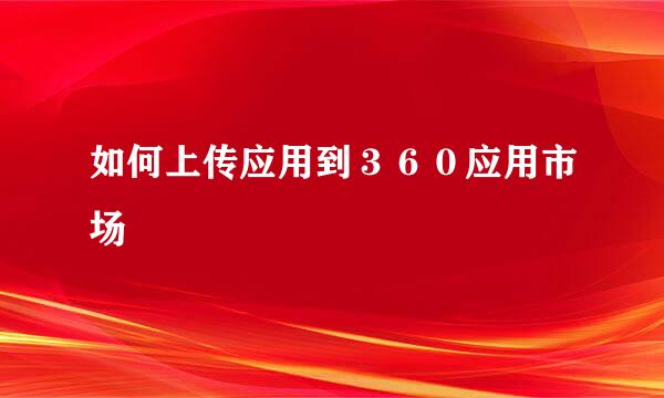如何上传应用到３６０应用市场