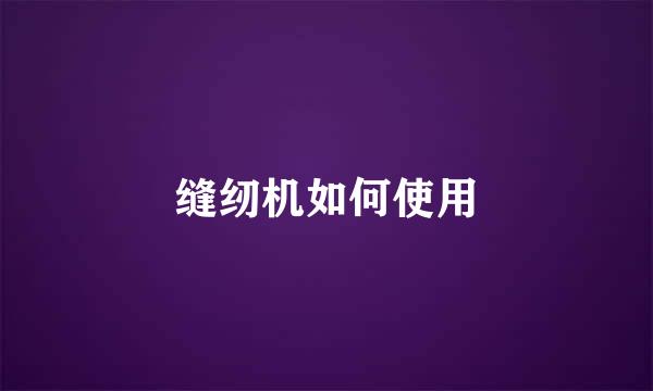 缝纫机如何使用