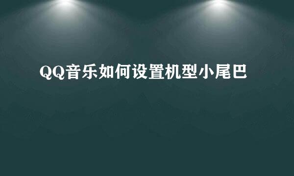 QQ音乐如何设置机型小尾巴