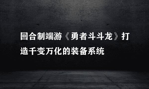 回合制端游《勇者斗斗龙》打造千变万化的装备系统