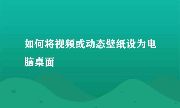 如何将视频或动态壁纸设为电脑桌面