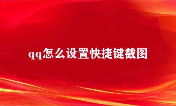 qq怎么设置快捷键截图