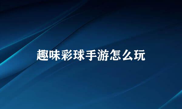 趣味彩球手游怎么玩