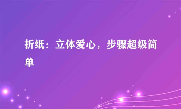 折纸：立体爱心，步骤超级简单