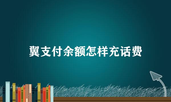 翼支付余额怎样充话费