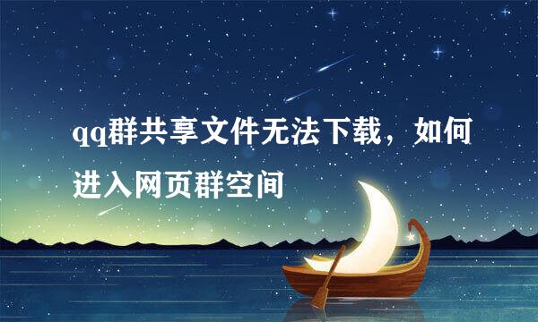 qq群共享文件无法下载，如何进入网页群空间