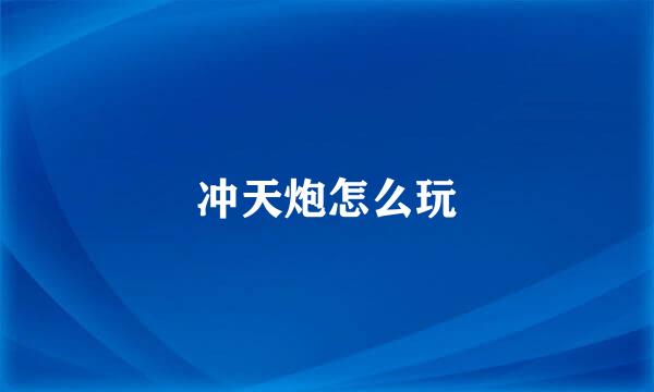 冲天炮怎么玩