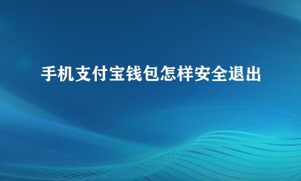 手机支付宝钱包怎样安全退出