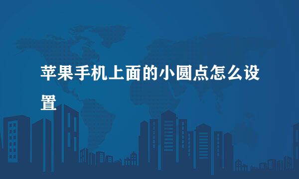 苹果手机上面的小圆点怎么设置