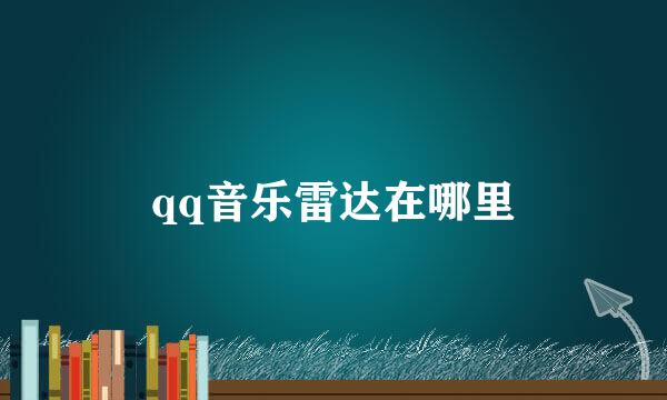 qq音乐雷达在哪里