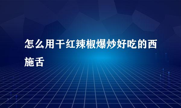 怎么用干红辣椒爆炒好吃的西施舌