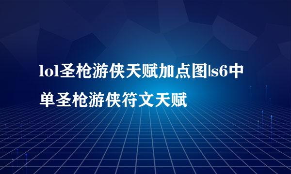 lol圣枪游侠天赋加点图|s6中单圣枪游侠符文天赋