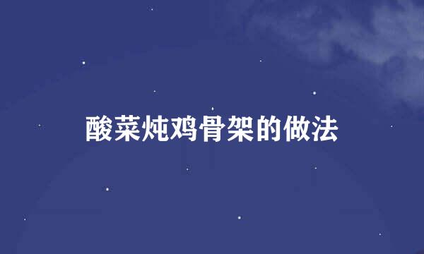 酸菜炖鸡骨架的做法