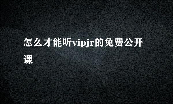 怎么才能听vipjr的免费公开课
