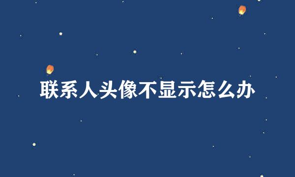 联系人头像不显示怎么办