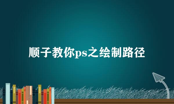 顺子教你ps之绘制路径