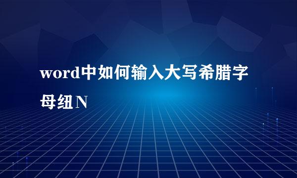 word中如何输入大写希腊字母纽Ν