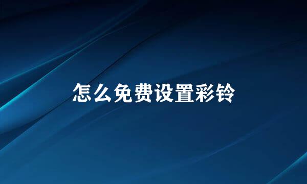 怎么免费设置彩铃