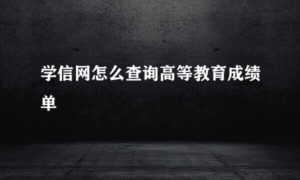 学信网怎么查询高等教育成绩单
