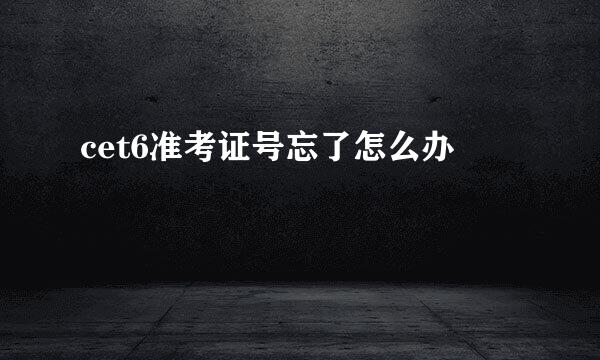 cet6准考证号忘了怎么办
