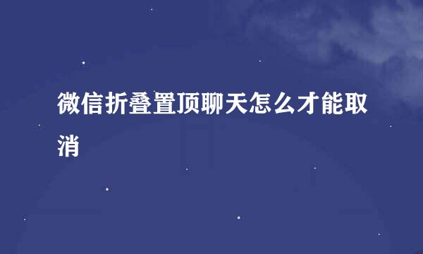 微信折叠置顶聊天怎么才能取消