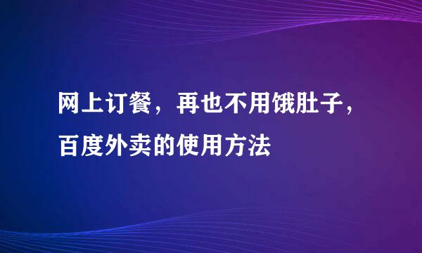 网上订餐，再也不用饿肚子，百度外卖的使用方法