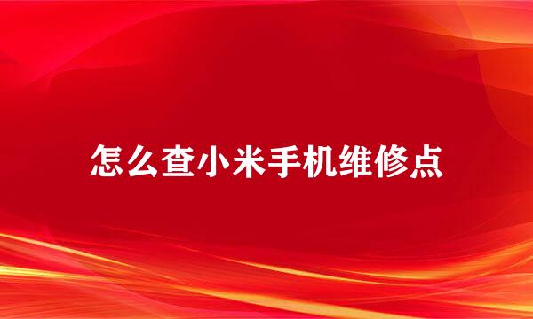 怎么查小米手机维修点