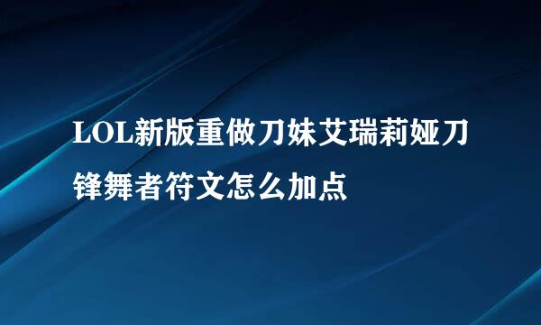 LOL新版重做刀妹艾瑞莉娅刀锋舞者符文怎么加点