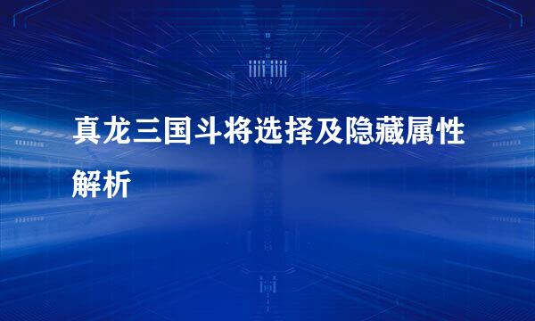 真龙三国斗将选择及隐藏属性解析