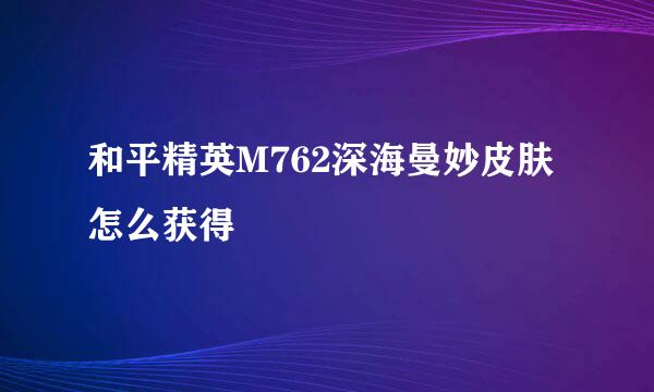 和平精英M762深海曼妙皮肤怎么获得