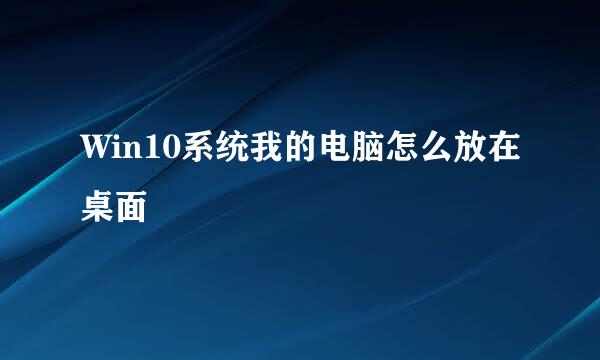 Win10系统我的电脑怎么放在桌面