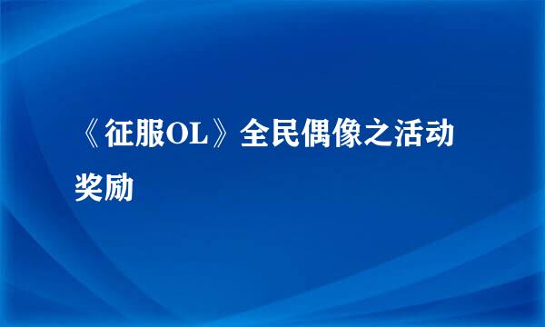 《征服OL》全民偶像之活动奖励