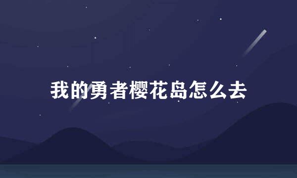 我的勇者樱花岛怎么去