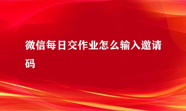 微信每日交作业怎么输入邀请码