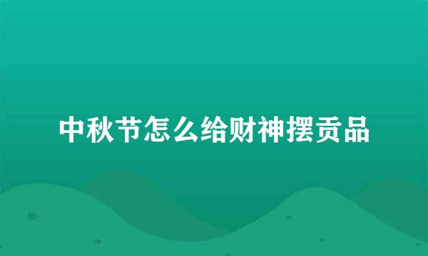 中秋节怎么给财神摆贡品