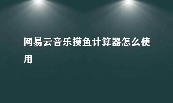 网易云音乐摸鱼计算器怎么使用
