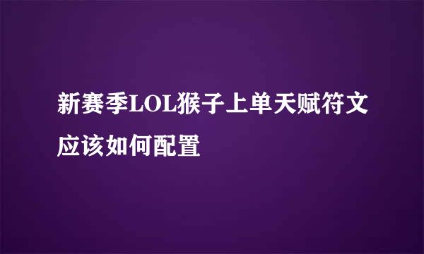 新赛季LOL猴子上单天赋符文应该如何配置
