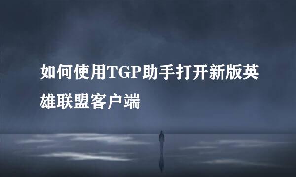 如何使用TGP助手打开新版英雄联盟客户端