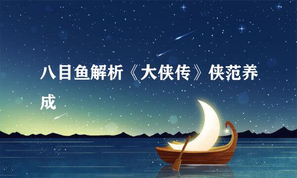 八目鱼解析《大侠传》侠范养成
