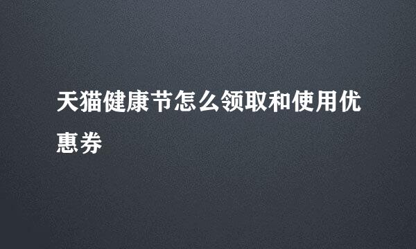 天猫健康节怎么领取和使用优惠券
