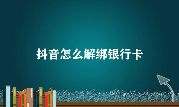 抖音怎么解绑银行卡