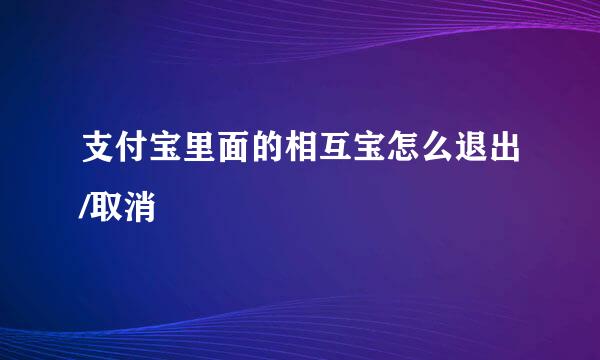 支付宝里面的相互宝怎么退出/取消