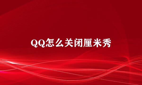 QQ怎么关闭厘米秀