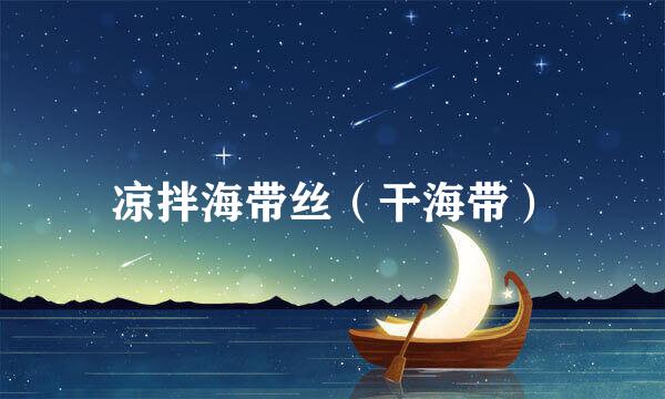 凉拌海带丝（干海带）