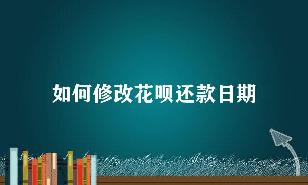 如何修改花呗还款日期